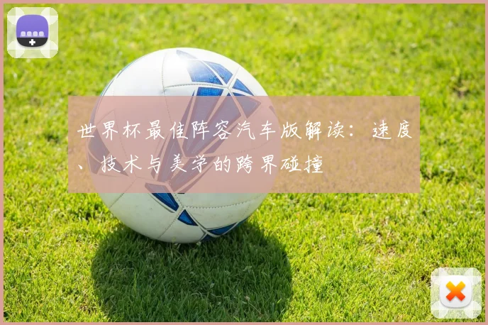 世界杯最佳阵容汽车版解读：速度、技术与美学的跨界碰撞