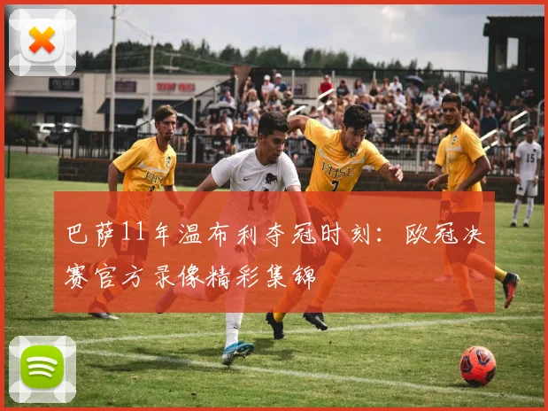 巴萨11年温布利夺冠时刻:欧冠决赛官方录像精彩集锦