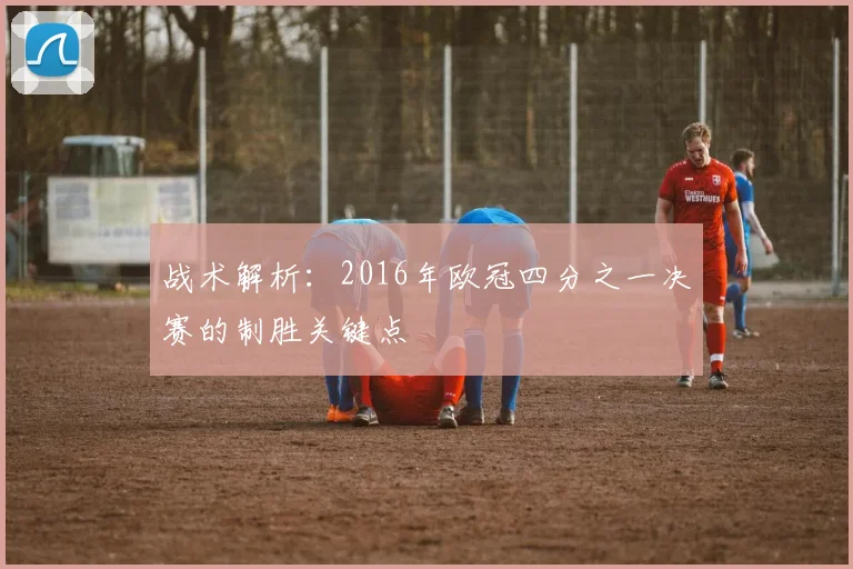 战术解析：2016年欧冠四分之一决赛的制胜关键点