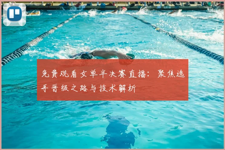 免费观看女单半决赛直播:聚焦选手晋级之路与技术解析
