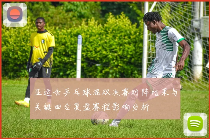 亚运会乒乓球混双决赛对阵结果与关键回合复盘赛程影响分析