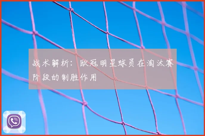 战术解析:欧冠明星球员在淘汰赛阶段的制胜作用