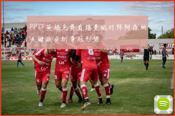 PPTV英超免费直播曼城对阵阿森纳关键战分析争冠形势