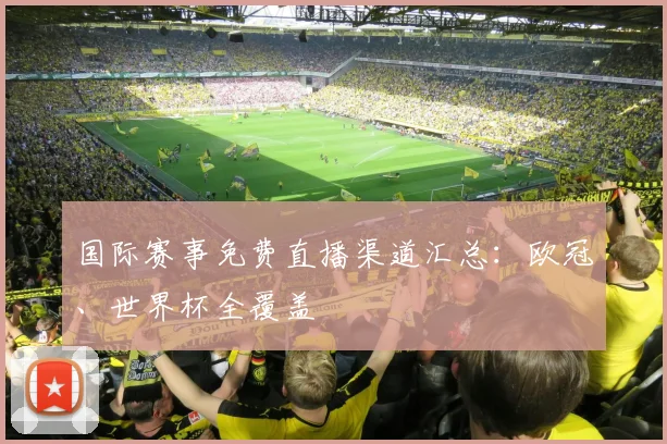 国际赛事免费直播渠道汇总:欧冠、世界杯全覆盖