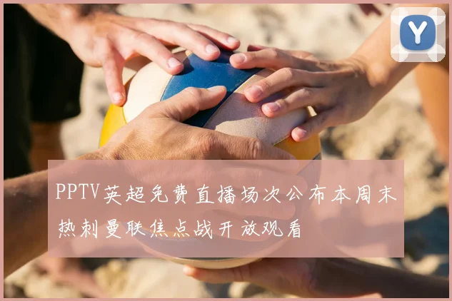 PPTV英超免费直播场次公布本周末热刺曼联焦点战开放观看