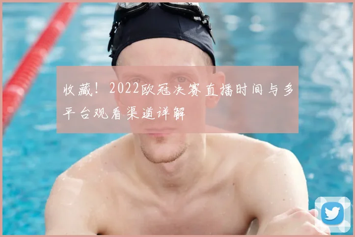 收藏!2022欧冠决赛直播时间与多平台观看渠道详解