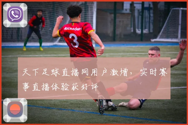 天下足球直播网用户激增，实时赛事直播体验获好评