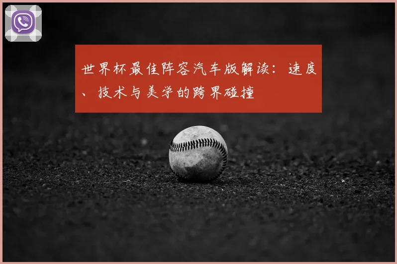 世界杯最佳阵容汽车版解读：速度、技术与美学的跨界碰撞