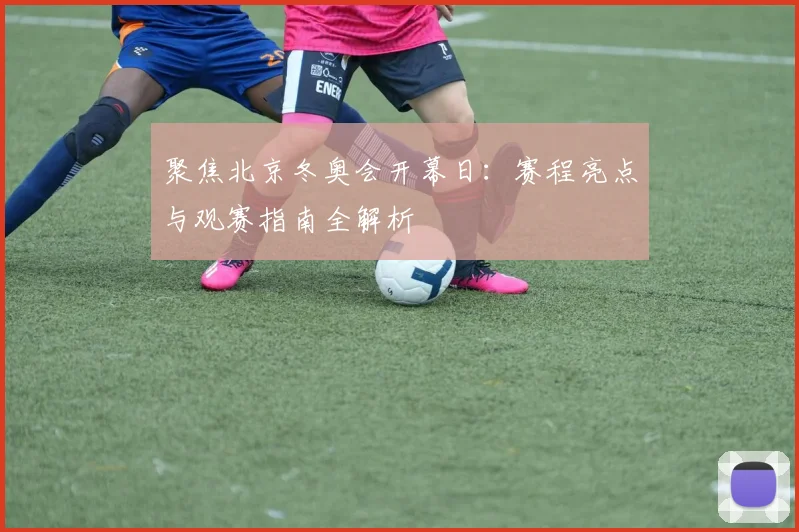 聚焦北京冬奥会开幕日：赛程亮点与观赛指南全解析